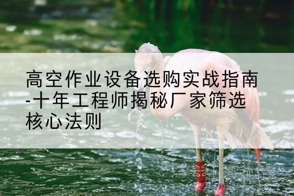 太仓剪叉式升降机厂家-高空作业设备选购实战指南-十年工程师揭秘厂家筛选核心法则