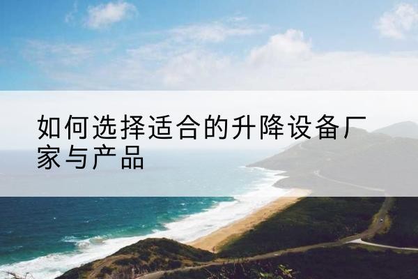 太仓电动升降平台厂家-如何选择适合的升降设备厂家与产品