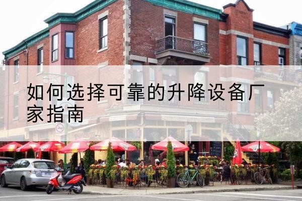 太仓电动升降机厂家-如何选择可靠的升降设备厂家指南