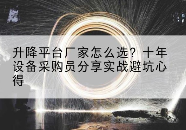 太仓升降平台厂家-怎么选？十年设备采购员分享实战避坑心得