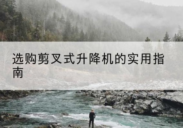 太仓剪叉式升降机怎么选-选购剪叉式升降机的实用指南