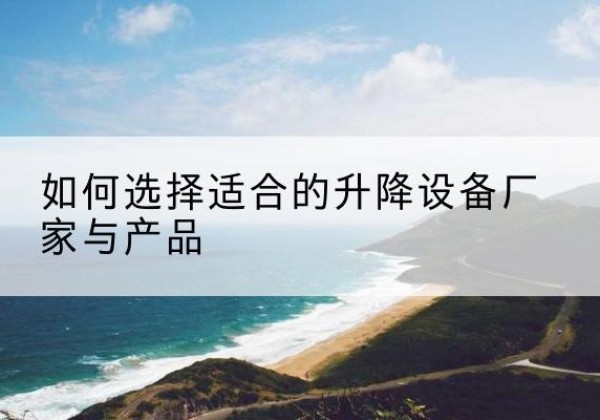太仓电动升降平台厂家-如何选择适合的升降设备厂家与产品