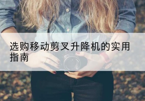 太仓移动剪叉升降机怎么选-选购移动剪叉升降机的实用指南